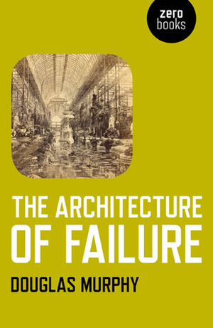 The Architecture of Failure by Douglas Murphy