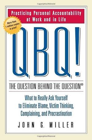 QBQ! The Question Behind the Question: Practicing Personal Accountability in Work and in Life by John G. Miller, David L. Levin