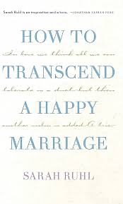 How to Transcend a Happy Marriage by Sarah Ruhl