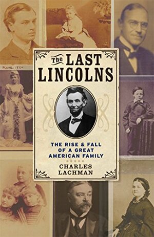 The Last Lincolns: The Rise  Fall of a Great American Family by Charles Lachman