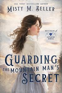 Guarding the Mountain Man’s Secret by Misty M. Beller