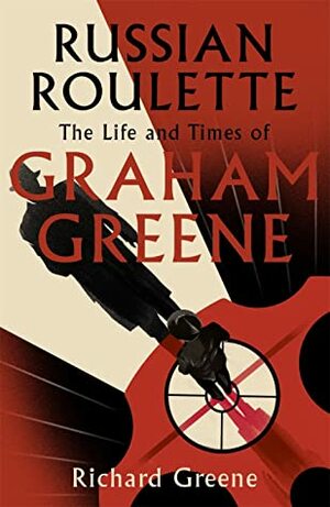 Russian Roulette: The Life and Times of Graham Greene by Richard Greene