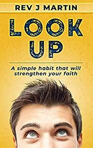 Look Up: A Simple Habit That Will Change Your Life by Rev J Martin