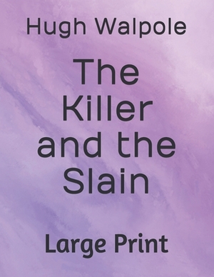 The Killer and the Slain: Large Print by Hugh Walpole