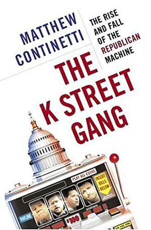 The K Street Gang: The Rise and Fall of the Republican Machine by Matthew Continetti