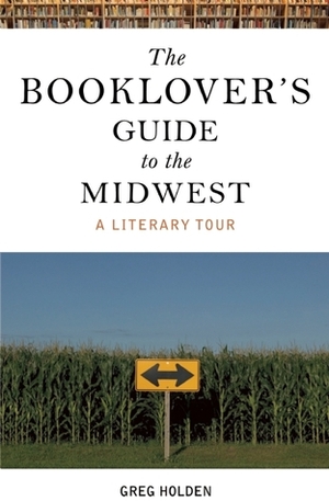 The Booklover's Guide to the Midwest: A Literary Tour by Greg Holden