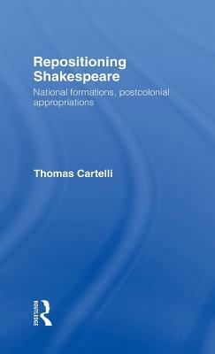 Repositioning Shakespeare: National Formations, Postcolonial Appropriations by Thomas Cartelli