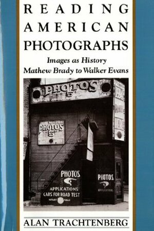 Reading American Photographs: Images as History: Mathew Brady to Walker Evans by Alan Trachtenberg