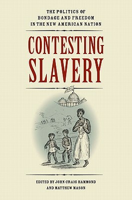 Contesting Slavery: The Politics of Bondage and Freedom in the New American Nation by 