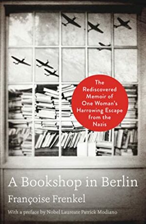 A Bookshop in Berlin: The Rediscovered Memoir of One Woman's Harrowing Escape from the Nazis by Françoise Frenkel