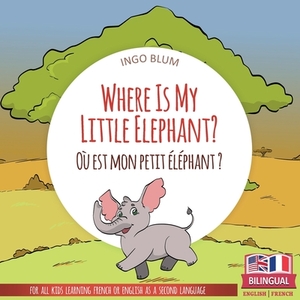 Where Is My Little Elephant? - Où est mon petit éléphant?: Bilingual English-French Picture Book for Children Ages 2-6 by Ingo Blum