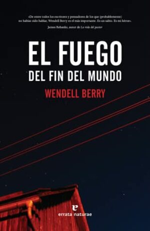 El fuego del fin del mundo by Wendell Berry