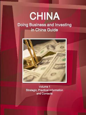 China: Doing Business and Investing in China Guide Volume 1 Strategic, Practical Information and Contacts by Inc Ibp