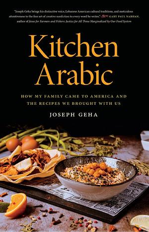 Kitchen Arabic: How My Family Came to America and the Recipes We Brought with Us by Joseph Geha