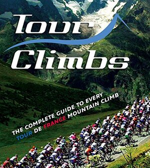 Tour Climbs: The Complete Guide To Every Mountain Stage On The Tour De France by Chris Sidwells