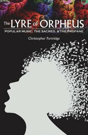 The Lyre of Orpheus: Popular Music, the Sacred, and the Profane by Christopher Partridge
