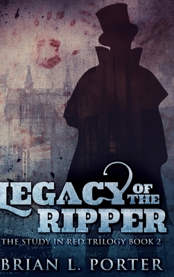 Legacy Of The Ripper (The Study In Red Trilogy Book 2) by Brian L. Porter