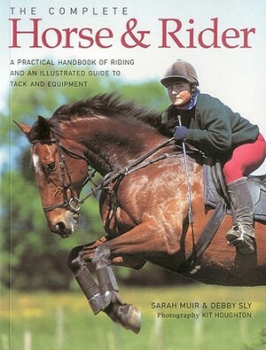 The Complete Horse & Rider: A Practical Handbook of Riding and an Illustrated Guide to Tack and Equipment by Sarah Muir, Debby Sly