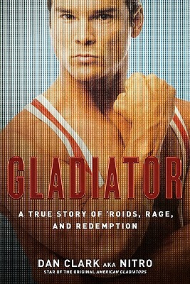 Gladiator: A True Story of 'Roids, Rage, and Redemption by Dan Clark