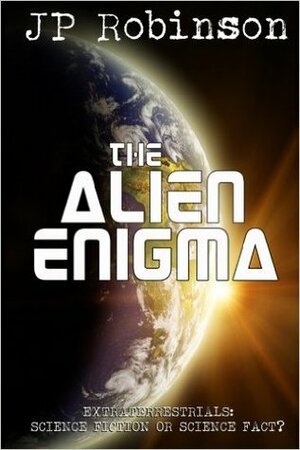 The Alien Enigma: Extraterrestrials: Science Fiction or Science Fact? by J.P. Robinson