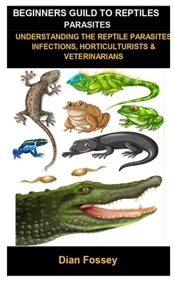 Beginners Guild To Reptiles Parasites: Understanding The Reptile Parasites Infections, Horticulturists & Veterinarians by Dian Fossey