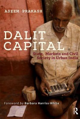 Dalit Capital: State, Markets and Civil Society in Urban India by Aseem Prakash