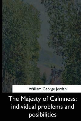 The Majesty of Calmness: individual problems and posibilities by William George Jordan