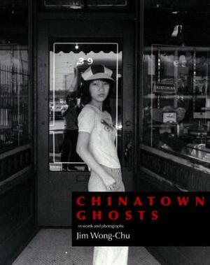 Chinatown Ghosts: The Poems and Photographs of Jim Wong-Chu by Jim Wong-Chu