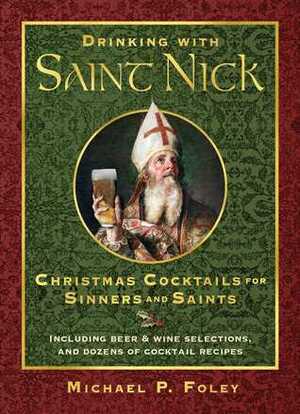 Drinking with Saint Nick: Christmas Cocktails for Sinners and Saints by Michael P. Foley
