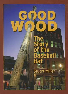 Good Wood: The Story of the Baseball Bat by Stuart Miller