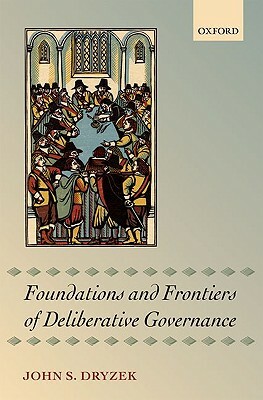 Foundations and Frontiers of Deliberative Governance by John S. Dryzek