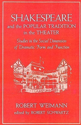 Shakespeare and the Popular Tradition in the Theater: Studies in the Social Dimension of Dramatic Form and Function by Robert Schwartz, Robert Barnett Schwartz, Robert Weimann