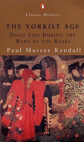 The Yorkist Age: Daily Life During the Wars of the Roses by Paul Murray Kendall