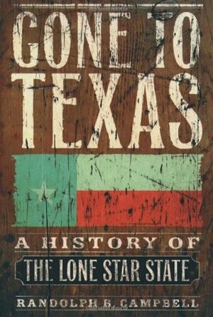Gone to Texas: A History of the Lone Star State by Randolph B. Campbell