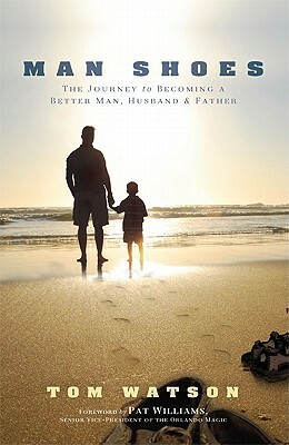 Man Shoes: The Journey to Becoming a Better Man, Husband & Father by Tom Watson