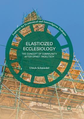 Elasticized Ecclesiology: The Concept of Community After Ernst Troeltsch by Ulrich Schmiedel