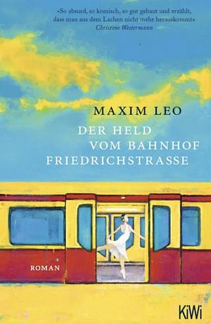 Der Held vom Bahnhof Friedrichstraße: Roman by Maxim Leo