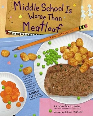 Middle School Is Worse Than Meatloaf: A Year Told Through Stuff by Jennifer L. Holm