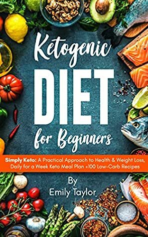 Ketogenic Diet for Beginners: Simply Keto: A Practical Approach to Health & Weight Loss, Daily for a Week Keto Meal Plan +100 Low-Carb Recipes by Emily Taylor