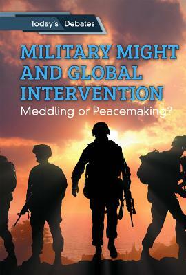 Military Might and Global Intervention: Meddling or Peacemaking? by Adam Woog, Erin L. McCoy