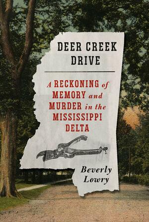 Deer Creek Drive: A Reckoning of Memory and Murder in the Mississippi Delta by Beverly Lowry