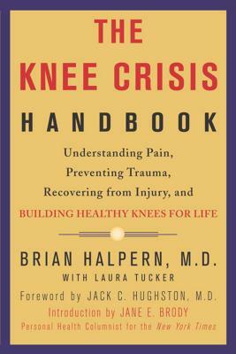 The Knee Crisis Handbook: Understanding Pain, Preventing Trauma, Recovering from Injury, and Building Healthy Knees for Life by Laura Tucker, Brian Halpern