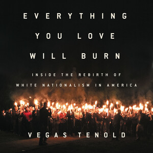 Everything You Love Will Burn: Inside the Rebirth of White Nationalism in America by Vegas Tenold