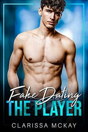 Fake Dating the Player by Clarissa McKay, Clarissa McKay
