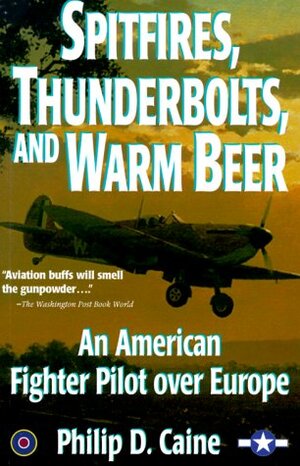 Spitfires, Thunderbolts and Warm Beer: An American Fighter Pilot over Europe by Philip D. Caine
