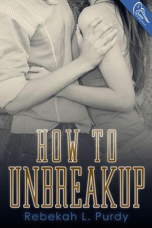 How to Unbreakup by Rebekah L. Purdy