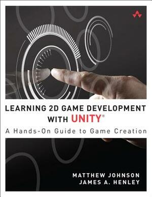 Learning 2D Game Development with Unity: A Hands-On Guide to Game Creation by Matthew Johnson, James Henley