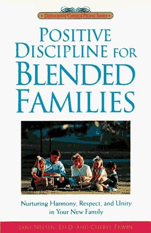 Positive Discipline for Blended Families: Nurturing Harmony, Respect, and Unity in Your New Stepfamily by Cheryl Erwin, H. Stephen Glenn, Jane Nelsen