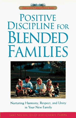 Positive Discipline for Blended Families: Nurturing Harmony, Respect, and Unity in Your New Stepfamily by H. Stephen Glenn, Jane Nelsen, Cheryl Erwin