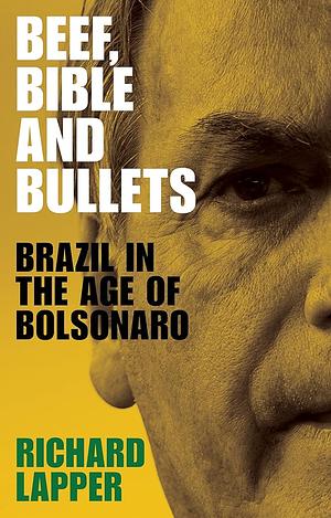 Beef, Bible and Bullets: Brazil in the Age of Bolsonaro by Richard Lapper